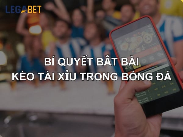 Tìm Hiểu Đôi Nét Về Kèo Tài Xỉu Trong Bóng Đá Tại LEGABET